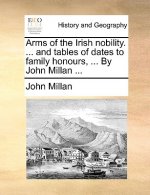 Arms of the Irish Nobility. ... and Tables of Dates to Family Honours, ... by John Millan ...