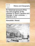 Historical Account of the Rise and Progress of the Colonies of South Carolina and Georgia. in Two Volumes. ... Volume 2 of 2