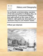 Authentic and Interesting Narrative of the Late Expedition to Botany Bay, as Performed by Commodore Phillips, ... and Safe Arrival on the Coast of New