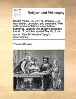 Religio Medici. by Sir Tho. Browne, ... a New Edition, Corrected and Amended. with Notes and Annotations Never Before Published, Upon All the Obscure