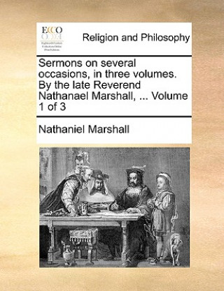 Sermons on Several Occasions, in Three Volumes. by the Late Reverend Nathanael Marshall, ... Volume 1 of 3