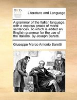 Grammar of the Italian Language, with a Copious Praxis of Moral Sentences. to Which Is Added an English Grammar for the Use of the Italians. by Joseph