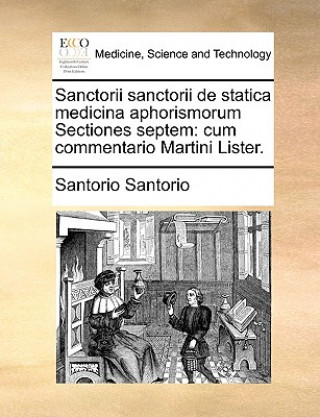 Sanctorii Sanctorii de Statica Medicina Aphorismorum Sectiones Septem