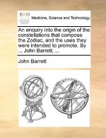 Enquiry Into the Origin of the Constellations That Compose the Zodiac, and the Uses They Were Intended to Promote. by ... John Barrett, ...