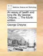 Essay of Health and Long Life. by George Cheyne, ... the Fourth Edition.