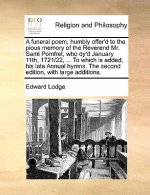 Funeral Poem, Humbly Offer'd to the Pious Memory of the Reverend Mr. Saml Pomfret, Who Dy'd January 11th, 1721/22, ... to Which Is Added, His Late Ann