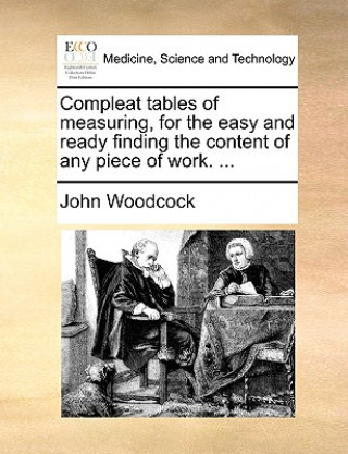 Compleat Tables of Measuring, for the Easy and Ready Finding the Content of Any Piece of Work. ...