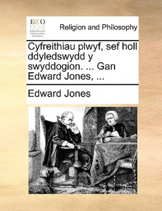 Cyfreithiau Plwyf, Sef Holl Ddyledswydd y Swyddogion. ... Gan Edward Jones, ...