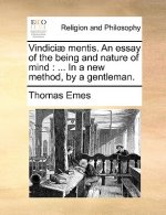 Vindiciae Mentis. an Essay of the Being and Nature of Mind