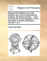 Essays and treatises on moral, political, and various philosophical subjects. By Emanuel Kant, ... from the German by the translator of The principles