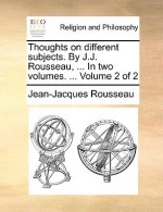 Thoughts on Different Subjects. by J.J. Rousseau, ... in Two Volumes. ... Volume 2 of 2