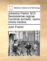 Johannis Freind, M.D. Serenissimae reginae Carolinae archiatri, opera omnia medica.