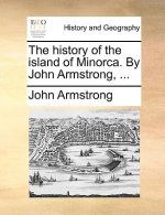 history of the island of Minorca. By John Armstrong, ...