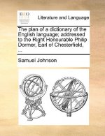 Plan of a Dictionary of the English Language; Addressed to the Right Honourable Philip Dormer, Earl of Chesterfield, ...