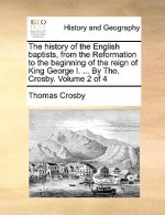 history of the English baptists, from the Reformation to the beginning of the reign of King George I. ... By Tho. Crosby. Volume 2 of 4