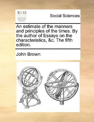 Estimate of the Manners and Principles of the Times. by the Author of Essays on the Characteristics, &C. the Fifth Edition.