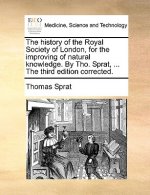 History of the Royal Society of London, for the Improving of Natural Knowledge. by Tho. Sprat, ... the Third Edition Corrected.