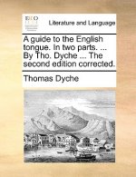Guide to the English Tongue. in Two Parts. ... by Tho. Dyche ... the Second Edition Corrected.