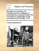 Remarks on the Revd. Dr. Powell's sermon in defence of subscriptions, preached before the University of Cambridge on the commencement Sunday, 1757. ..