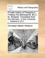 Private History of Peregrinus Proteus the Philosopher. by C. M. Wieland. Translated from the German. in Two Volumes. ... Volume 2 of 2