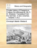 Private History of Peregrinus Proteus the Philosopher. by C. M. Wieland. Translated from the German. in Two Volumes. ... Volume 1 of 2