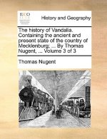 history of Vandalia. Containing the ancient and present state of the country of Mecklenburg; ... By Thomas Nugent, ... Volume 3 of 3