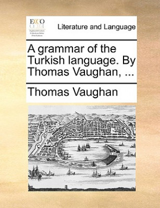 Grammar of the Turkish Language. by Thomas Vaughan, ...