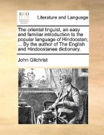 Oriental Linguist, an Easy and Familiar Introduction to the Popular Language of Hindoostan; ... by the Author of the English and Hindoostanee Dictiona