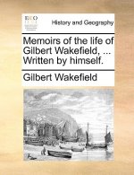 Memoirs of the Life of Gilbert Wakefield, ... Written by Himself.