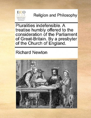 Pluralities Indefensible. a Treatise Humbly Offered to the Consideration of the Parliament of Great-Britain. by a Presbyter of the Church of England.