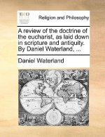 review of the doctrine of the eucharist, as laid down in scripture and antiquity. By Daniel Waterland, ...
