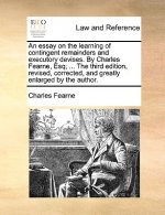 essay on the learning of contingent remainders and executory devises. By Charles Fearne, Esq; ... The third edition, revised, corrected, and greatly e