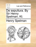 de Sepultura. by Sir Henry Spelman, Kt.