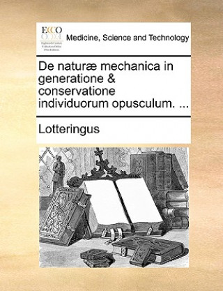 de Natur  Mechanica in Generatione & Conservatione Individuorum Opusculum. ...