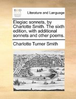 Elegiac Sonnets, by Charlotte Smith. the Sixth Edition, with Additional Sonnets and Other Poems.