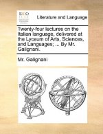 Twenty-Four Lectures on the Italian Language, Delivered at the Lyceum of Arts, Sciences, and Languages; ... by Mr. Galignani.