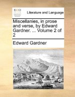 Miscellanies, in Prose and Verse, by Edward Gardner. ... Volume 2 of 2