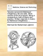 Terjuma Canoonch Mahmood Cheghmeny Der ELM Tebb. Short Canons of the Art of Physic. Being a Compendium, Both of Theory and Practice. Written Originall