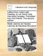 Letters from Juliet Lady Catesby, to Her Friend Lady Henrietta Campley. Translated from the French. the Second Edition.