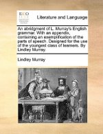 An abridgment of L. Murray's English grammar. With an appendix, containing an exemplification of the parts of speech. Designed for the use of the youn