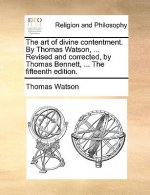 Art of Divine Contentment. by Thomas Watson, ... Revised and Corrected, by Thomas Bennett, ... the Fifteenth Edition.
