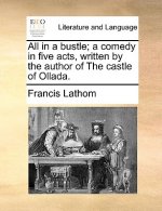 All in a Bustle; A Comedy in Five Acts, Written by the Author of the Castle of Ollada.
