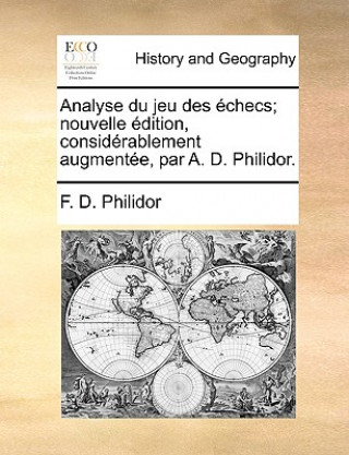 Analyse Du Jeu Des  checs; Nouvelle  dition, Consid rablement Augment e, Par A. D. Philidor.
