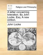 Letter Concerning Toleration. by John Locke, Esq. a New Edition.