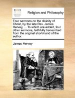 Four sermons on the divinity of Christ, by the late Rev. James Hervey, ... To which are added, four other sermons, faithfully transcribed from the ori