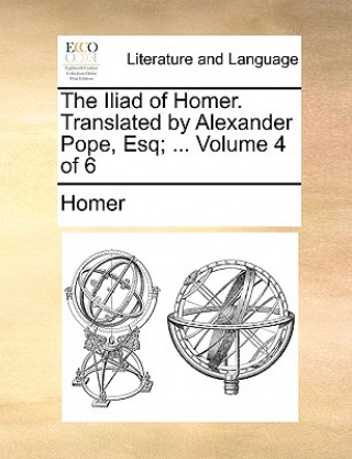 Iliad of Homer. Translated by Alexander Pope, Esq; ... Volume 4 of 6