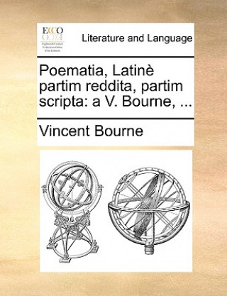 Poematia, Latinï¿½ partim reddita, partim scripta: a V. Bourne, ...