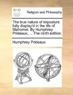 True Nature of Imposture Fully Display'd in the Life of Mahomet. by Humphrey Prideaux, ... the Ninth Edition.