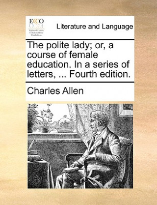 Polite Lady; Or, a Course of Female Education. in a Series of Letters, ... Fourth Edition.