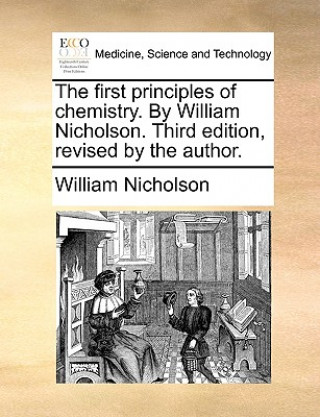 First Principles of Chemistry. by William Nicholson. Third Edition, Revised by the Author.